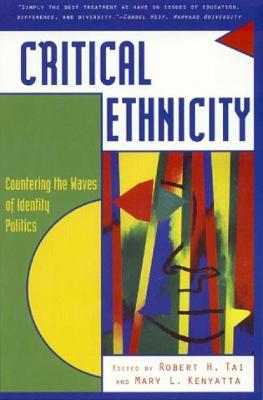 Critical Ethnicity: Countering the Waves of Identity Politics - Tai, Robert H (Editor), and Kenyatta, Mary L (Editor), and Andersen, Margaret L (Contributions by)