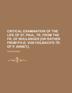 Critical Examination of the Life of St. Paul, Tr. from the Fr. of Boulanger [Or Rather from P.H.D. Von Holbach's Tr. of P. Annet.]. - Annet, Peter