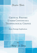 Critical Fixities Under Continuous Technological Change: Some Strategic Implications (Classic Reprint)