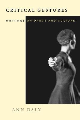 Critical Gestures: Writings on Dance and Culture - Daly, Ann