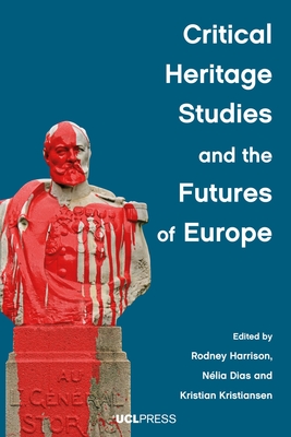 Critical Heritage Studies and the Futures of Europe - Harrison, Rodney (Editor), and Dias, Nlia (Editor), and Kristiansen, Kristian (Editor)