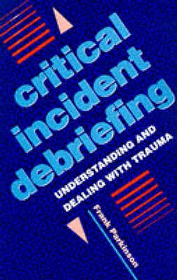 Critical Incident Debriefing: Understanding and Dealing with Trauma - Parkinson, Frank