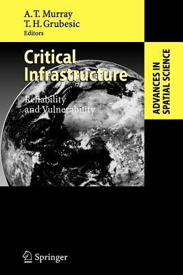 Critical Infrastructure: Reliability and Vulnerability - Murray, Alan T. (Editor), and Grubesic, Tony (Editor)