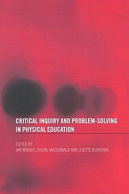 Critical Inquiry and Problem Solving in Physical Education: Working with Students in Schools - Burrows, Lisette (Editor), and MacDonald, Doune (Editor), and Wright, Jan (Editor)