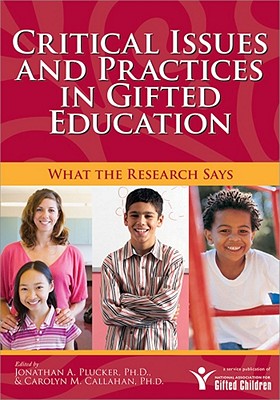 Critical Issues and Practices in Gifted Education: What the Research Says - Plucker, Jonathan A, and Callahan, Carolyn