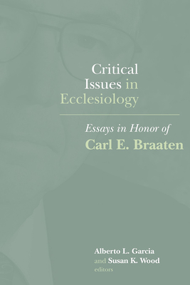Critical Issues in Ecclesiology: Essays in Honor of Carl E. Braaten - Garcia, Alberto L (Editor), and Wood, Susan K, Ph.D. (Editor)