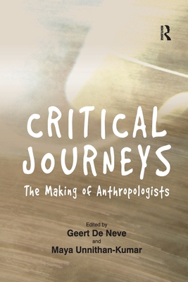 Critical Journeys: The Making of Anthropologists - Neve, Geert De (Editor), and Unnithan-Kumar, Maya (Editor)