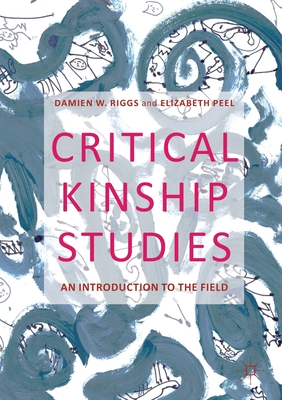 Critical Kinship Studies: An Introduction to the Field - Riggs, Damien W, and Peel, Elizabeth
