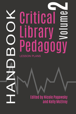 Critical Library Pedagogy Handbook, Volume Two: Lesson Plans - Pagowsky, Nicole (Editor), and McElroy, Kelly (Editor)