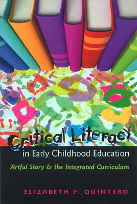 Critical Literacy in Early Childhood Education: Artful Story and the Integrated Curriculum - Cannella, Gaile S (Editor), and Kincheloe, Joe L (Editor), and Quintero, Elizabeth P