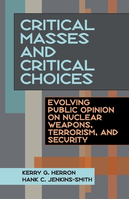 Critical Masses and Critical Choices: Evolving Public Opinion on Nuclear Weapons, Terrorism, and Security - Herron, Kerry, and Jenkins-Smith, Hank