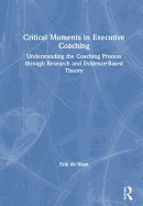 Critical Moments in Executive Coaching: Understanding the Coaching Process Through Research and Evidence-Based Theory