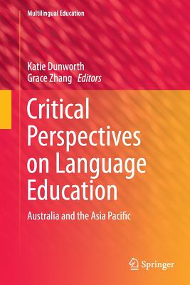 Critical Perspectives on Language Education: Australia and the Asia Pacific - Dunworth, Katie (Editor), and Zhang, Grace, Professor (Editor)