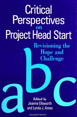 Critical Perspectives on Project Head Start: Revisioning the Hope and Challenge - Ellsworth, Jeanne (Editor), and Ames, Lynda J (Editor)