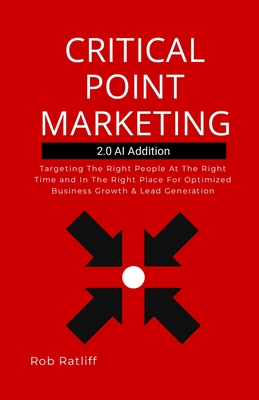 Critical Point Marketing 2.0: Targeting The Right People At The Right Time and In The Right Place For Optimized Business Growth & Lead Generation - Ratliff, Robert