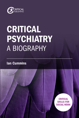 Critical Psychiatry: A Biography - Cummins, Ian