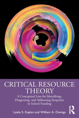 Critical Resource Theory: A Conceptual Lens for Identifying, Diagnosing, and Addressing Inequities in School Funding - Kaplan, Leslie S, and Owings, William A