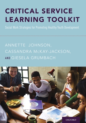 Critical Service Learning Toolkit: Social Work Strategies for Promoting Healthy Youth Development - Johnson, Annette, and McKay-Jackson, Cassandra, and Grumbach, Giesela