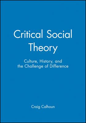 Critical Social Theory: Culture, History, and the Challenge of Difference - Calhoun, Craig, President