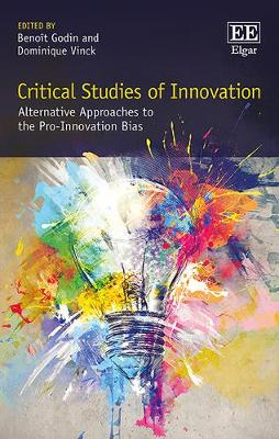 Critical Studies of Innovation: Alternative Approaches to the Pro-Innovation Bias - Godin, Benot (Editor), and Vinck, Dominique (Editor)