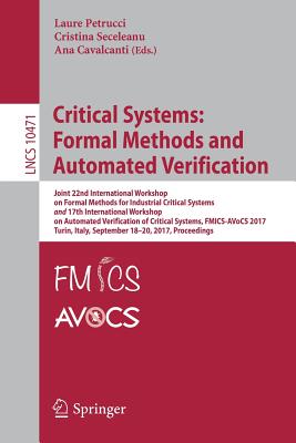 Critical Systems: Formal Methods and Automated Verification: Joint 22nd International Workshop on Formal Methods for Industrial Critical Systems and 17th International Workshop on Automated Verification of Critical Systems, Fmics-Avocs 2017, Turin... - Petrucci, Laure (Editor), and Seceleanu, Cristina (Editor), and Cavalcanti, Ana (Editor)