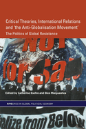 Critical Theories, International Relations and 'The Anti-Globalisation Movement': The Politics of Global Resistance