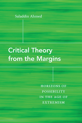 Critical Theory from the Margins: Horizons of Possibility in the Age of Extremism - Ahmed, Saladdin