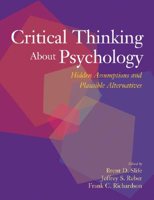 Critical Thinking about Psychology: Hidden Assumptions and Plausible Alternatives - Slife, Brent D, Dr. (Editor), and Reber, Jeffrey Stephen, Dr. (Editor), and Richardson, Frank Calvin, Dr. (Editor)