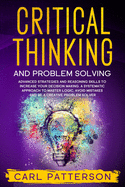 Critical Thinking And Problem Solving: Advanced Strategies and Reasoning Skills to Increase Your Decision Making. A Systematic Approach to Master Logic Avoid Mistakes and Be a Creative Problem Solver