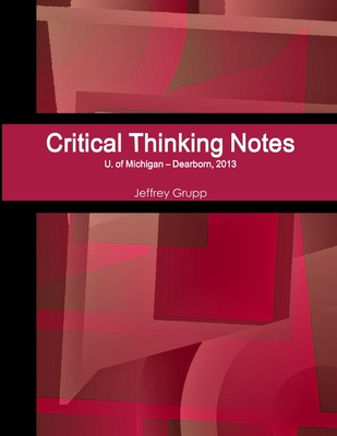 Critical Thinking Notes, Jeffrey Grupp, U. of Michigan - Dearborn - Grupp, Jeffrey