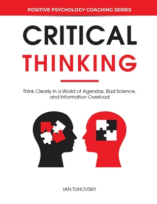 Critical Thinking: Think Clearly in a World of Agendas, Bad Science, and Information Overload - Nuttall, Sky Rodio (Editor), and Tuhovsky, Ian