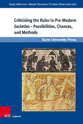 Criticising the Ruler in Pre-Modern Societies - Possibilities, Chances, and Methods: Kritik Am Herrscher in Vormodernen Gesellschaften - Moglichkeiten, Chancen, Methoden - Kellermann, Karina (Contributions by), and Plassmann, Alheydis (Contributions by), and Schwermann, Christian (Contributions by)