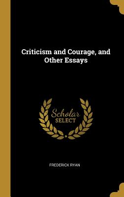 Criticism and Courage, and Other Essays - Ryan, Frederick