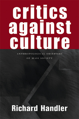 Critics Against Culture: Anthropological Observers of Mass Society - Handler, Richard