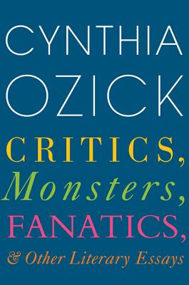 Critics, Monsters, Fanatics, and Other Literary Essays - Ozick, Cynthia