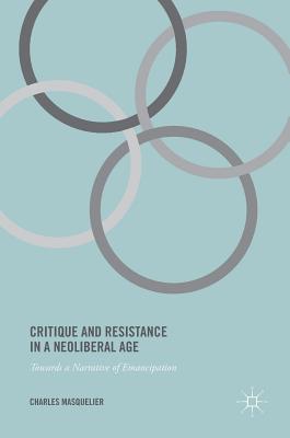 Critique and Resistance in a Neoliberal Age: Towards a Narrative of Emancipation - Masquelier, Charles