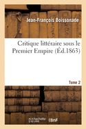 Critique Litt?raire Sous Le Premier Empire. Tome 2: Critique ?trang?re. Critique Fran?aise. Morceau In?dits. Correspondances. ?ph?m?rides