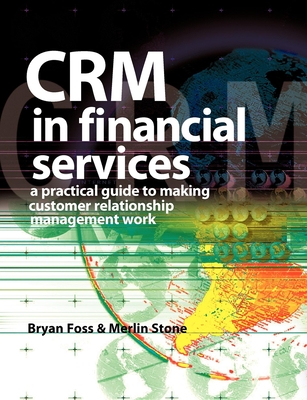 Crm in Financial Services: A Practical Guide to Making Customer Relationship Marketing Work - Stone, Merlin, and Foss, Bryan