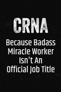 Crna Because Badass Miracle Worker Isn't an Official Job Title: Black Lined Journal Soft Cover Notebook for Certified Nurse Anesthetists, Crna Student Graduation Gift