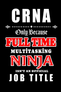 CRNA-Only Because Full Time Multitasking Ninja Isn't An Official Job Title: Blank Lined Journal/Notebook as Cute, Funny, Appreciation day, birthday, Thanksgiving, or Christmas Gift for Office Coworkers, colleagues, friends and family.