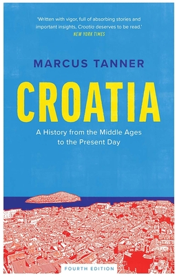Croatia: A History from the Middle Ages to the Present Day - Tanner, Marcus