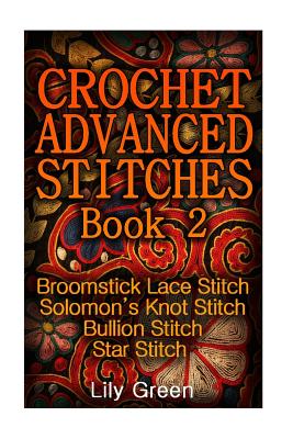 Crochet Advanced Stitches Book 2: Broomstick Lace Stitch, Solomon's Knot Stitch, Bullion Stitch, Star Stitch: (Crochet Stitches, Crochet Patterns, Crochet Projects) - Green, Lily