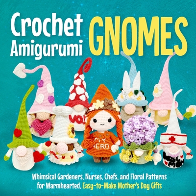 Crochet Amigurumi Gnomes: Whimsical Gardeners, Nurses, Chefs, and Floral Patterns for Warmhearted, Easy-to-Make Mother's Day Gifts - French, Kai