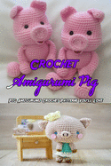Crochet Amigurumi Pig: Pig Amigurumi Crochet Patterns You'll Love: Pig Amigurumi Crochet Tutorial for Beginners Book