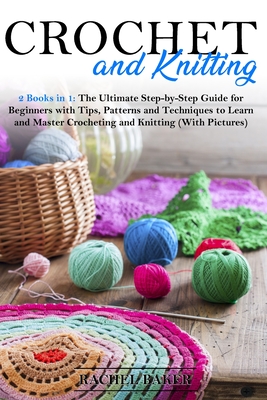 Crochet and Knitting: 2 Books in 1: The Ultimate Step-by-Step Guide for Beginners with Tips, Patterns and Techniques to Learn and Master Crocheting and Knitting (With Pictures) - Baker, Rachel