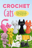 Crochet Cats: Easy Patterns for Crafting Adorable Kitty Amigurumi: Amigurumi Cats