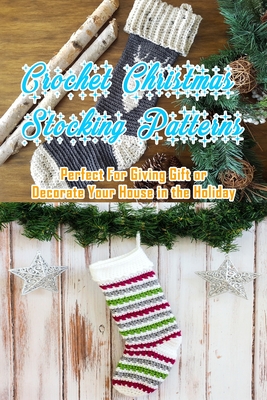 Crochet Christmas Stocking Patterns: Perfect For Giving Gift or Decorate Your House in the Holiday: Gift for Christmas - Kolwyck, Ashley
