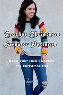 Crochet Christmas Sweater Patterns: Make Your Own Sweaters for Christmas Eve: Gift for Christmas