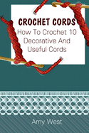 Crochet Cords: How To Crochet 10 Decorative And Useful Cords: (Crochet Stitches, Crochet Patterns, Crochet Accessories)