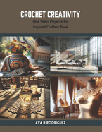 Crochet Creativity: One Skein Projects for Inspired Crafters Book